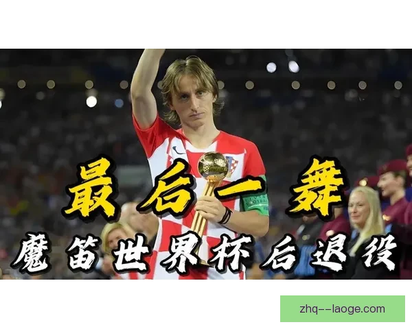 莫德里奇宣布将在2026年世界杯后正式退役结束辉煌职业生涯